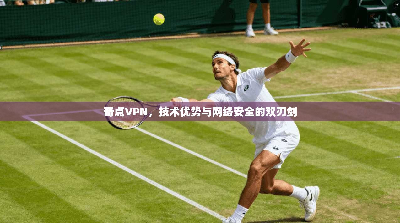 奇点VPN，技术优势与网络安全的双刃剑