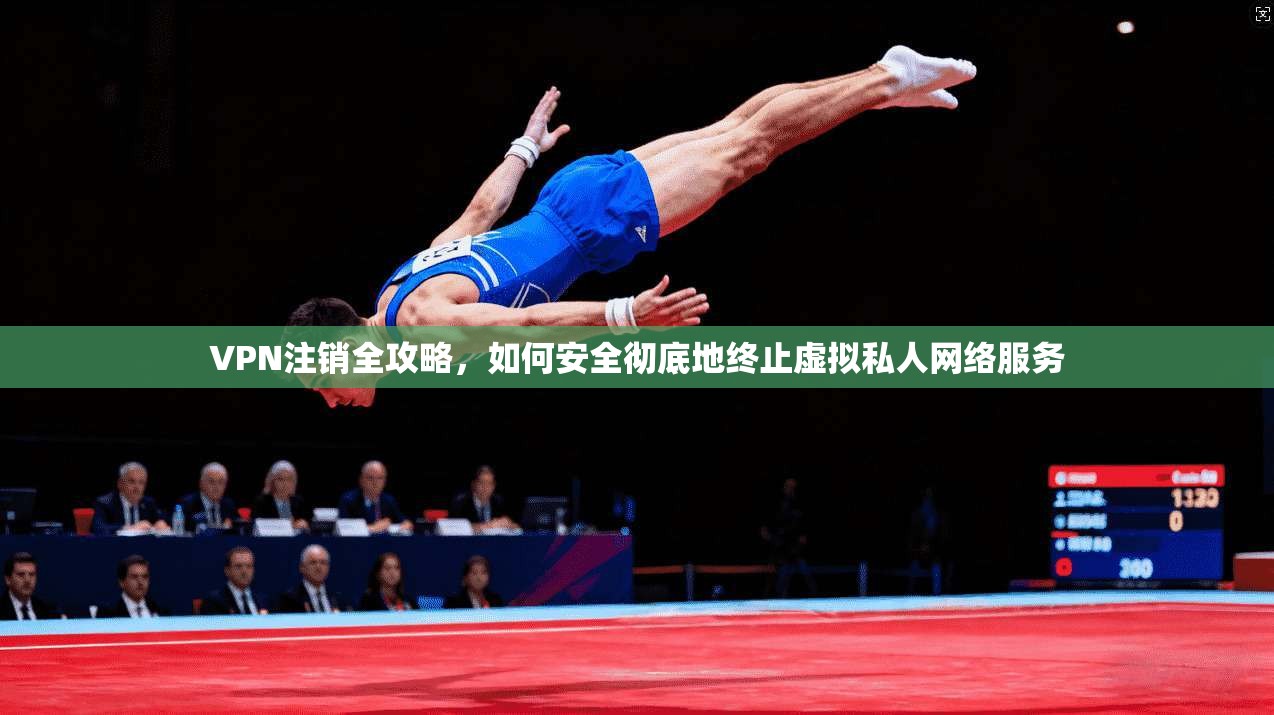 VPN注销全攻略，如何安全彻底地终止虚拟私人网络服务