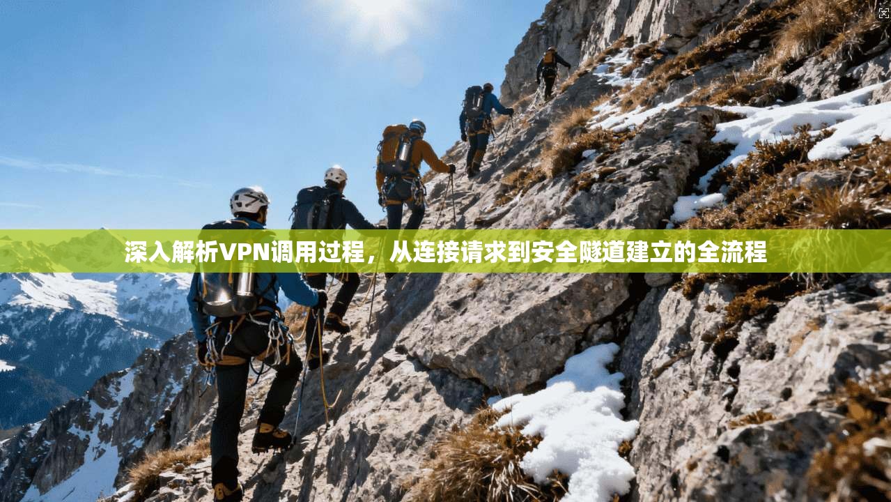 深入解析VPN调用过程,从连接请求到安全隧道建立的全流程 深入解析VPN调用过程,从连接请求到安全隧道建立的全流程