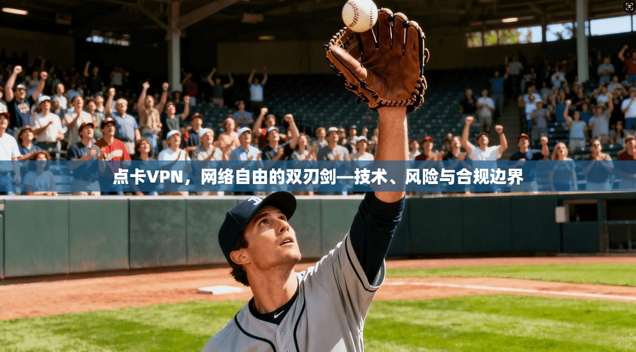 点卡VPN，网络自由的双刃剑—技术、风险与合规边界
