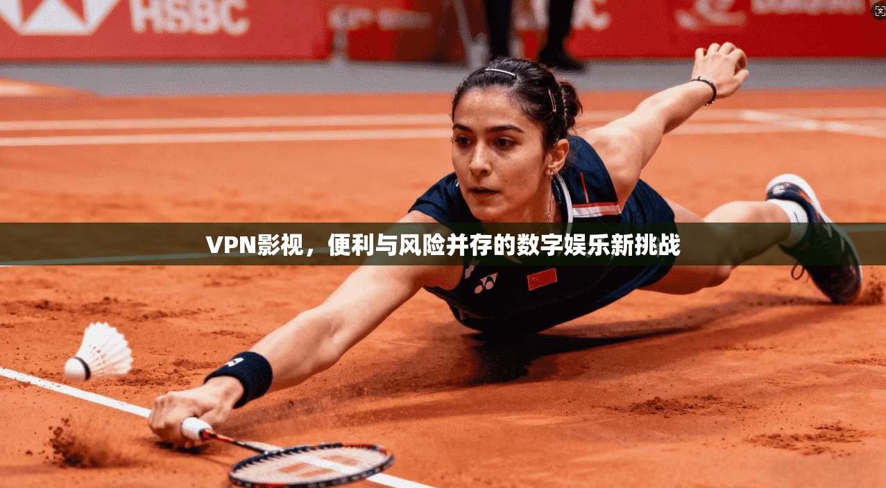 VPN影视，便利与风险并存的数字娱乐新挑战