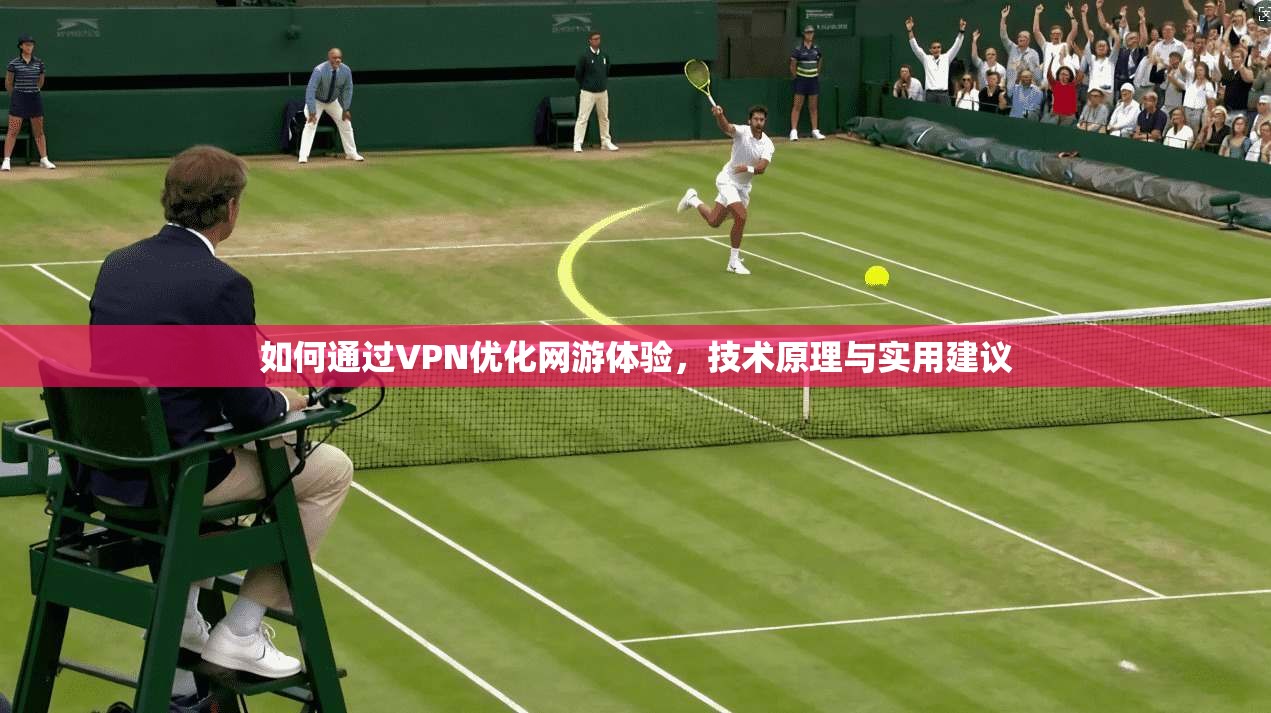如何通过VPN优化网游体验，技术原理与实用建议