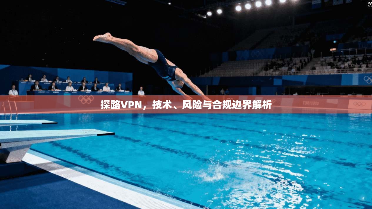 探路VPN，技术、风险与合规边界解析