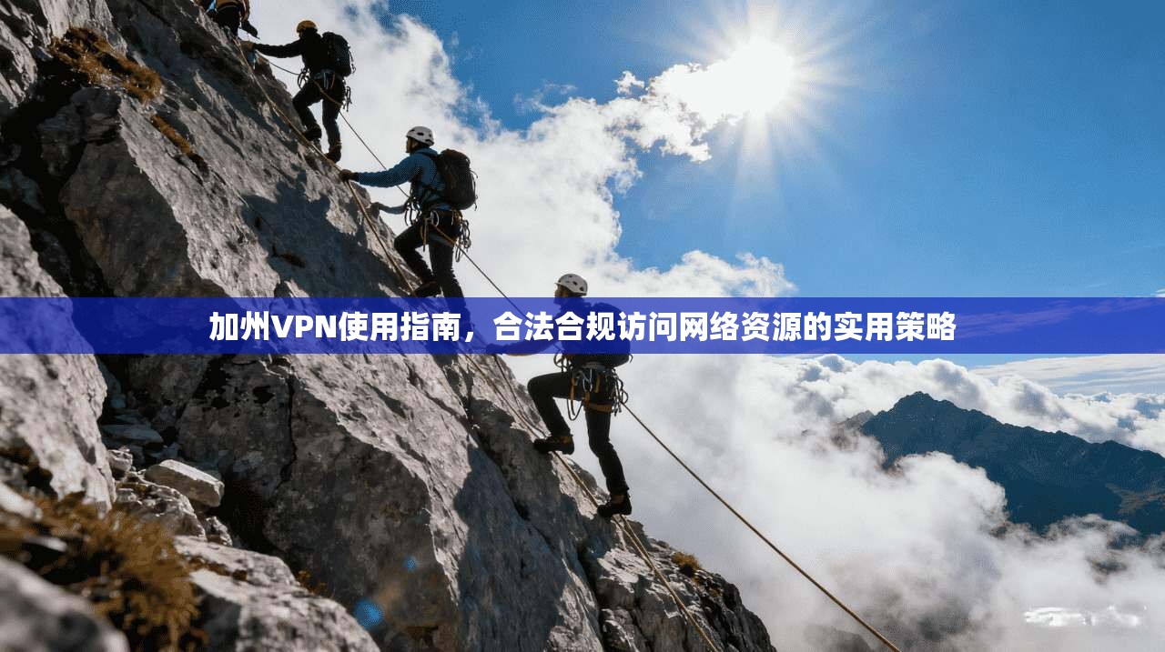 加州VPN使用指南，合法合规访问网络资源的实用策略