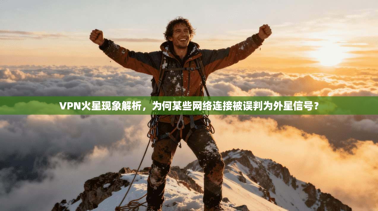 VPN火星现象解析,为何某些网络连接被误判为外星信号? VPN火星现象解析,为何某些网络连接被误判为外星信号?