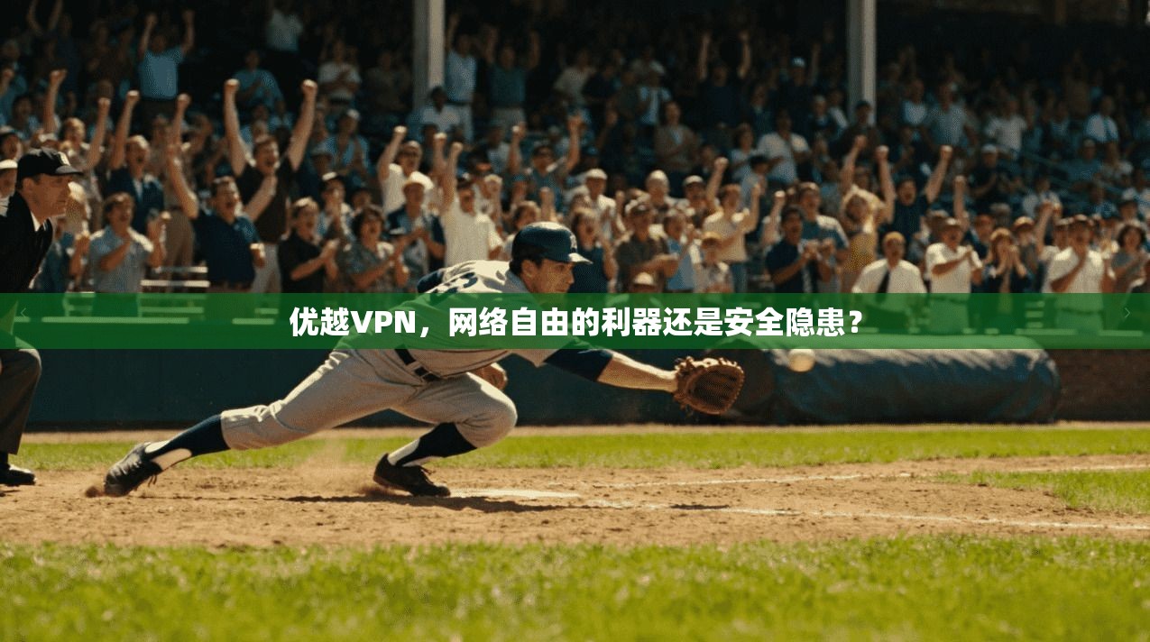 优越VPN，网络自由的利器还是安全隐患？