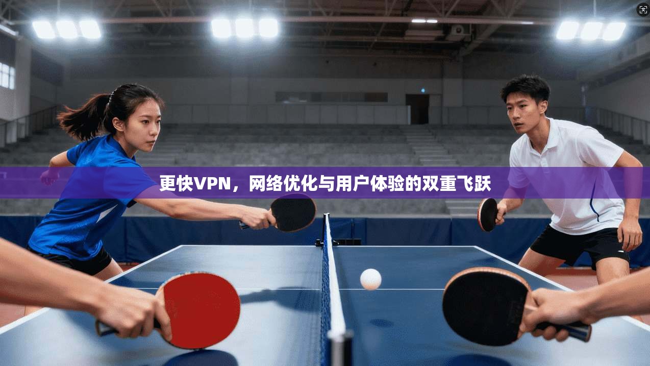 更快VPN，网络优化与用户体验的双重飞跃