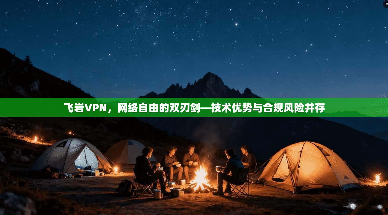 飞岩VPN，网络自由的双刃剑—技术优势与合规风险并存