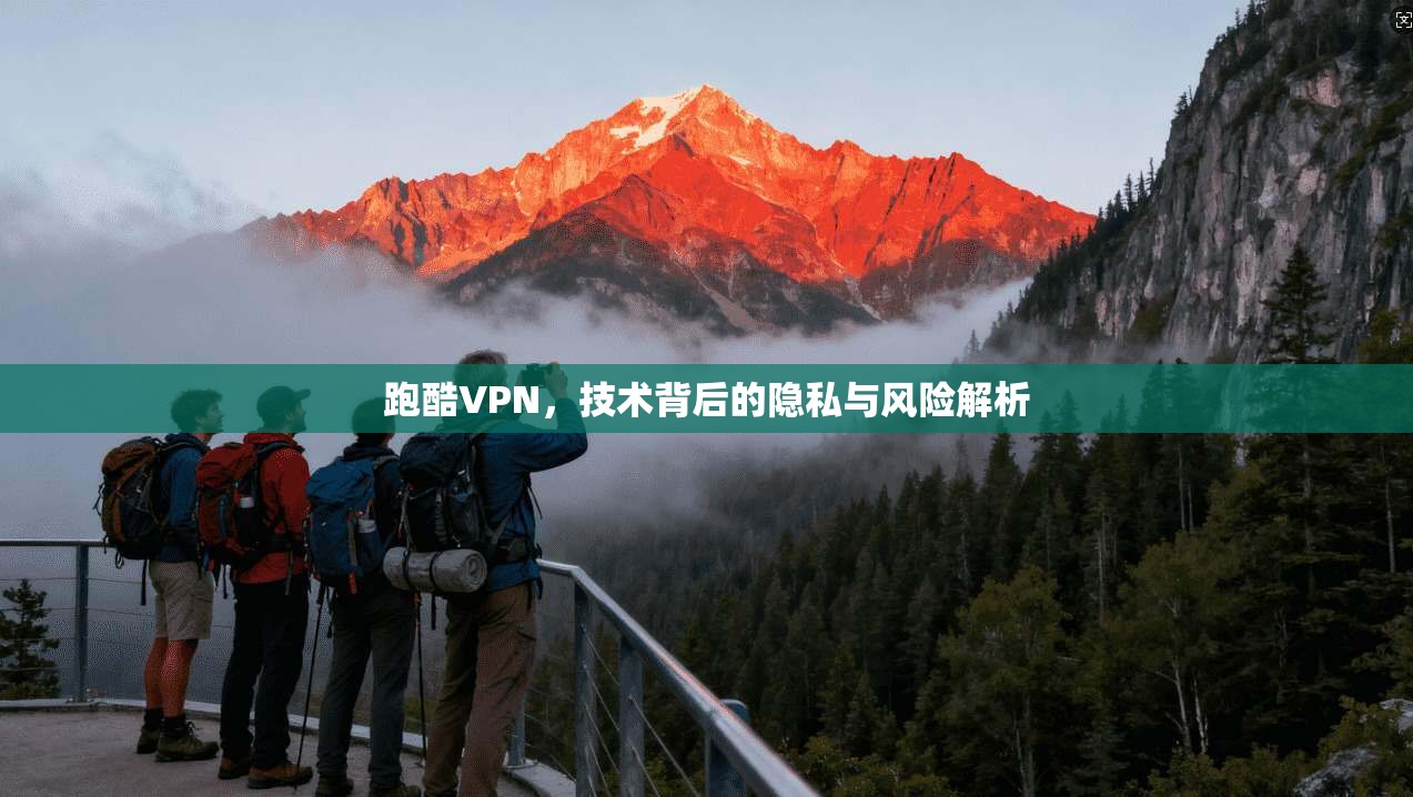 跑酷VPN，技术背后的隐私与风险解析