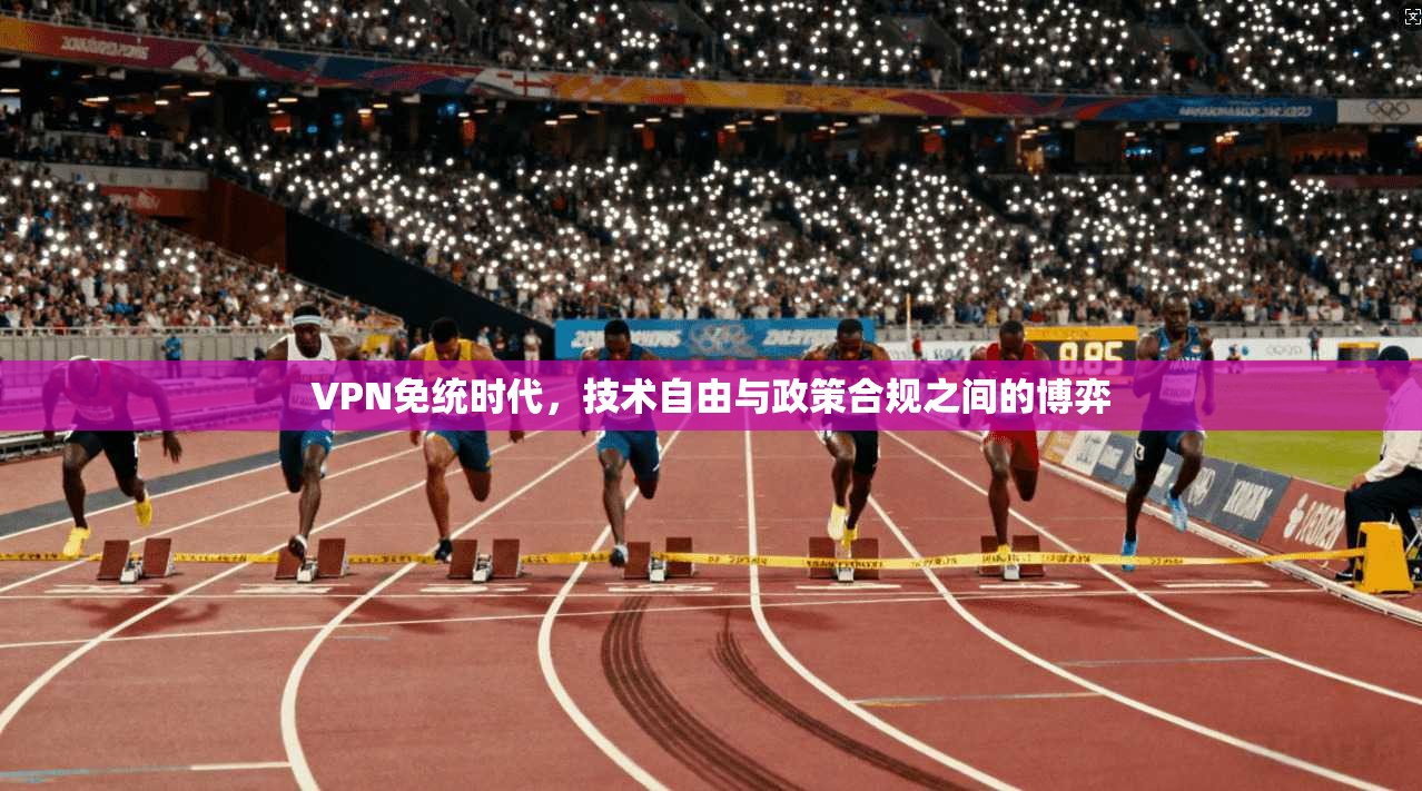 VPN免统时代，技术自由与政策合规之间的博弈