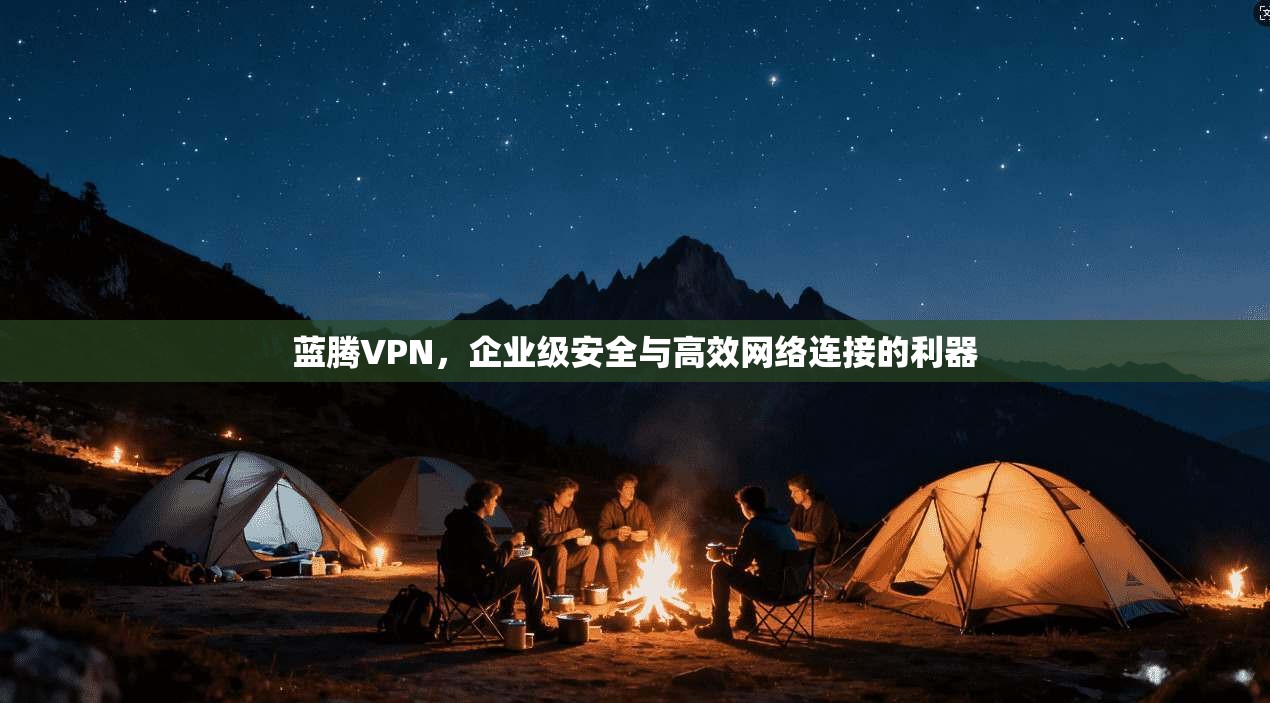 蓝腾VPN，企业级安全与高效网络连接的利器