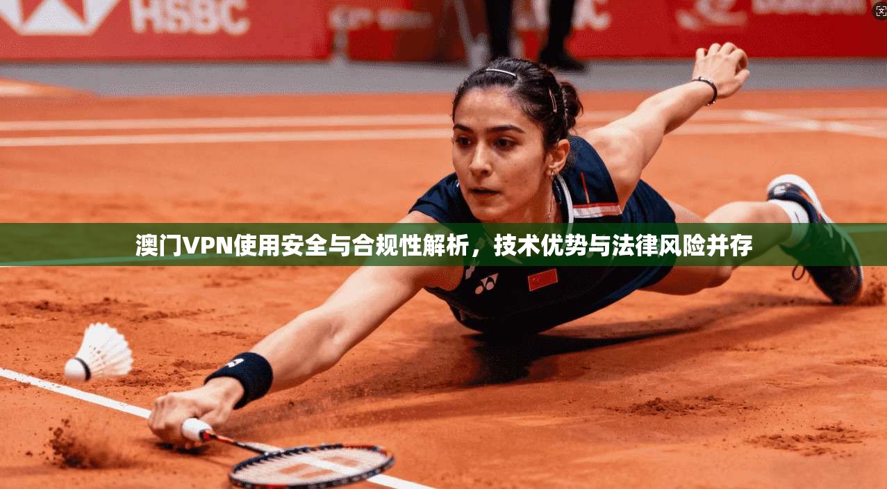 澳门VPN使用安全与合规性解析,技术优势与法律风险并存 澳门VPN使用安全与合规性解析,技术优势与法律风险并存