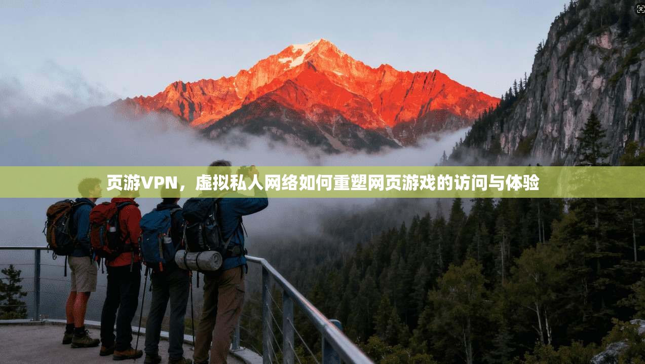 页游VPN,虚拟私人网络如何重塑网页游戏的访问与体验 页游VPN,虚拟私人网络如何重塑网页游戏的访问与体验