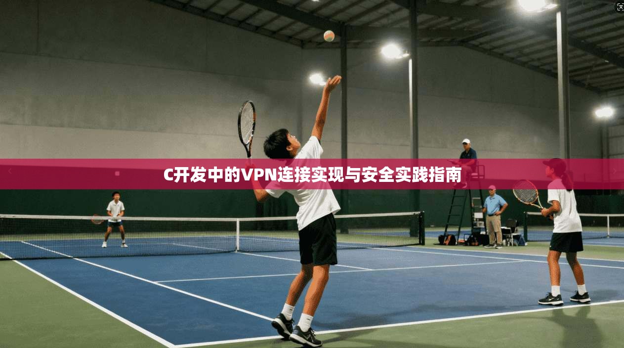 C开发中的VPN连接实现与安全实践指南