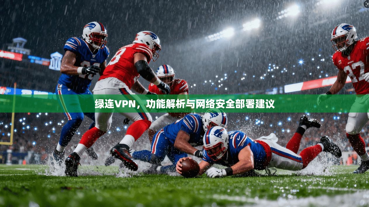 绿连VPN，功能解析与网络安全部署建议