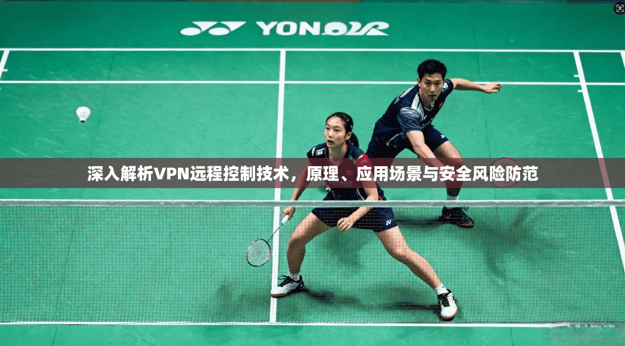 深入解析VPN远程控制技术，原理、应用场景与安全风险防范