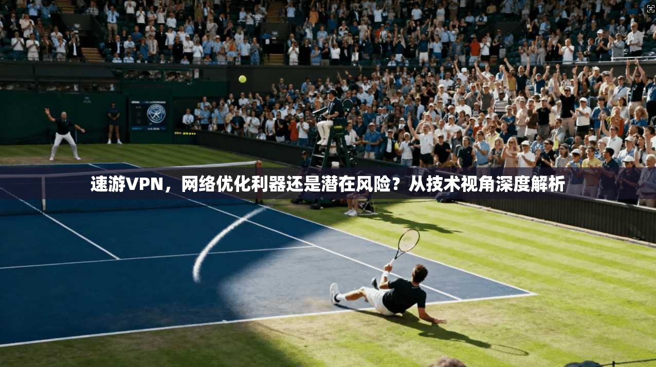 速游VPN，网络优化利器还是潜在风险？从技术视角深度解析