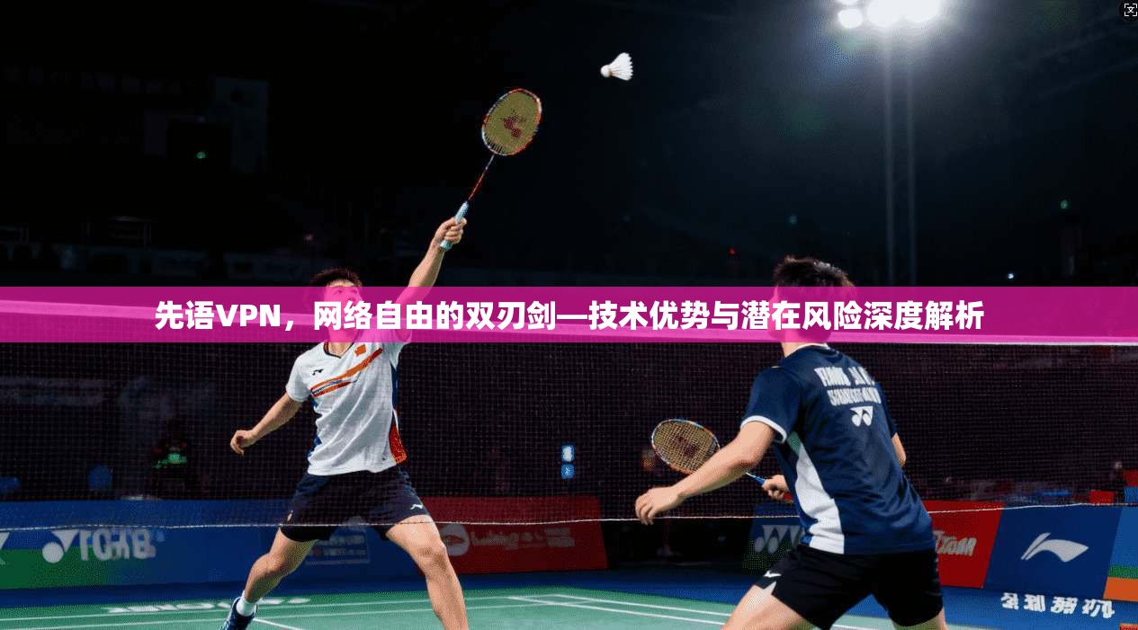 先语VPN，网络自由的双刃剑—技术优势与潜在风险深度解析