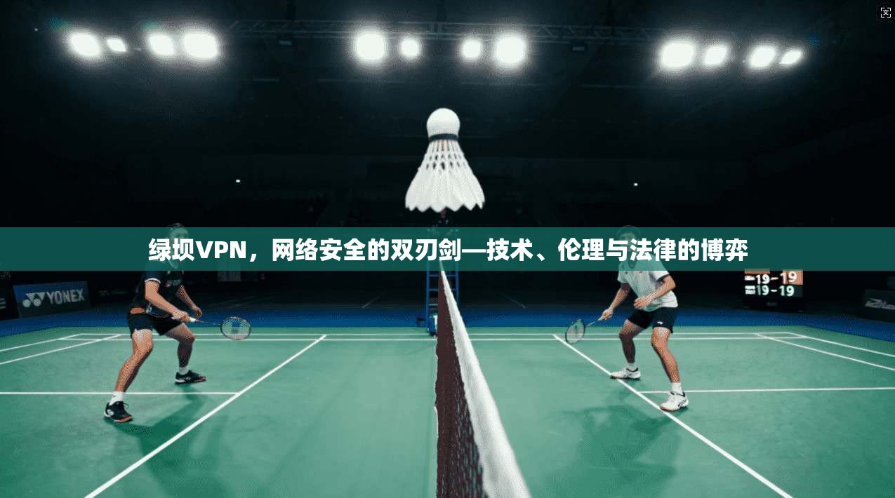 绿坝VPN，网络安全的双刃剑—技术、伦理与法律的博弈