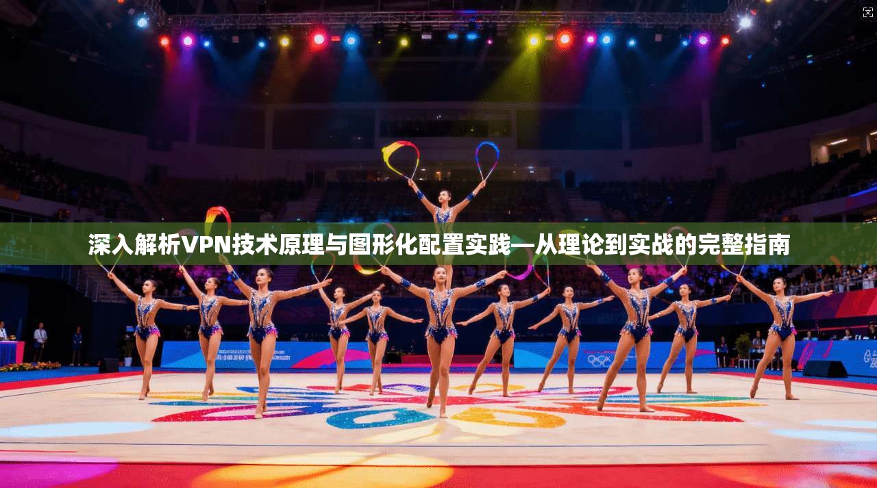 深入解析VPN技术原理与图形化配置实践—从理论到实战的完整指南