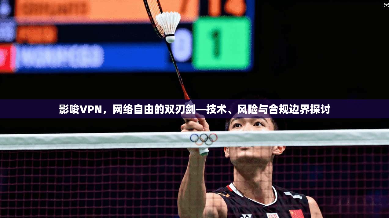 影唆VPN，网络自由的双刃剑—技术、风险与合规边界探讨