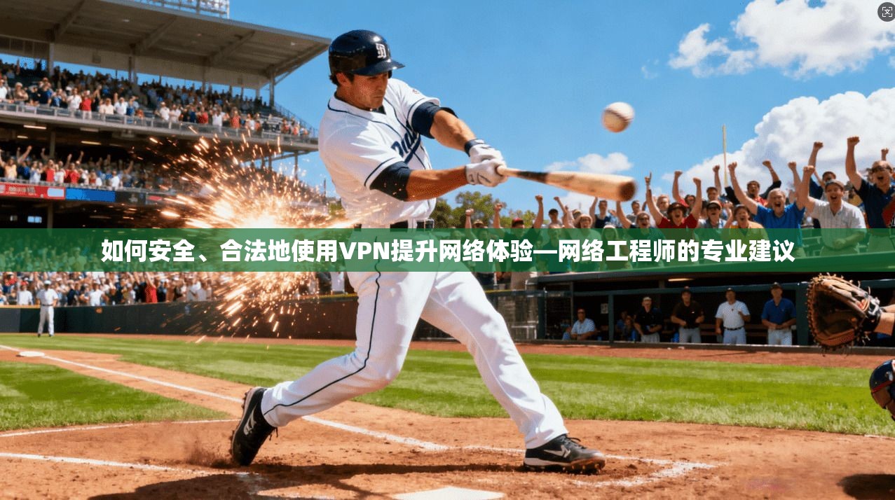 如何安全、合法地使用VPN提升网络体验—网络工程师的专业建议