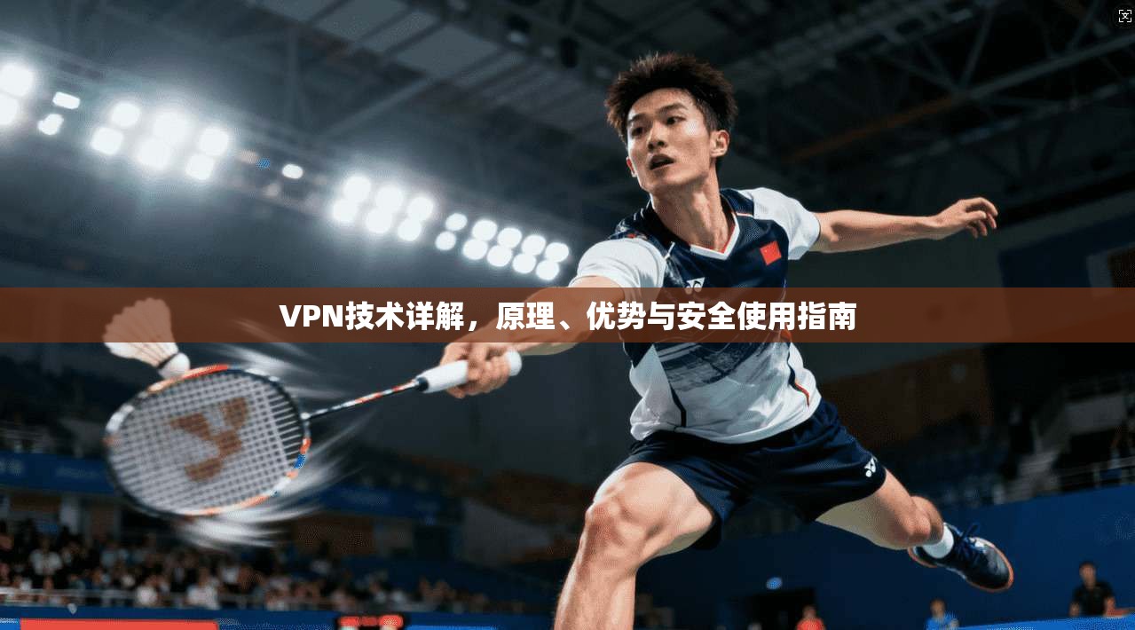 VPN技术详解，原理、优势与安全使用指南