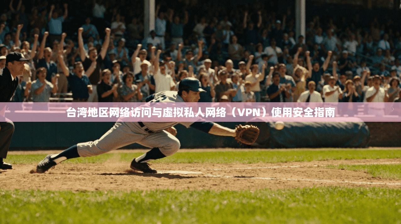 台湾地区网络访问与虚拟私人网络(VPN)使用安全指南 台湾地区网络访问与虚拟私人网络(VPN)使用安全指南