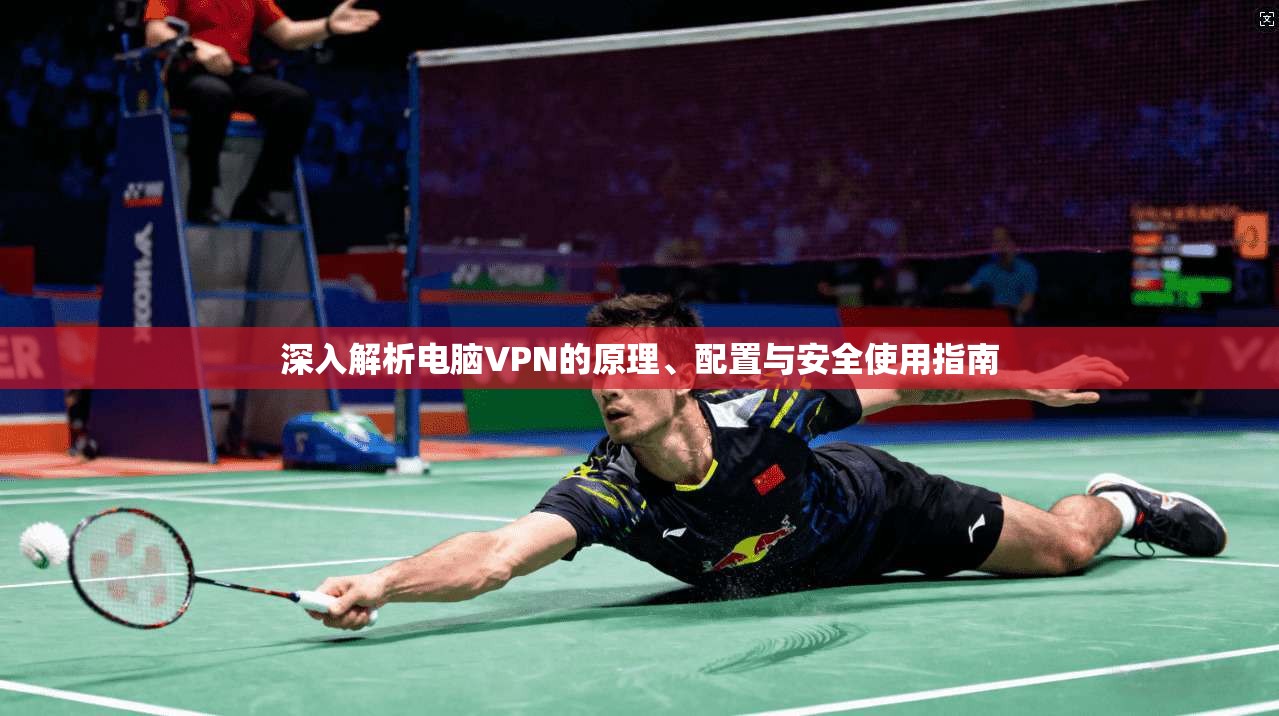 深入解析电脑VPN的原理、配置与安全使用指南