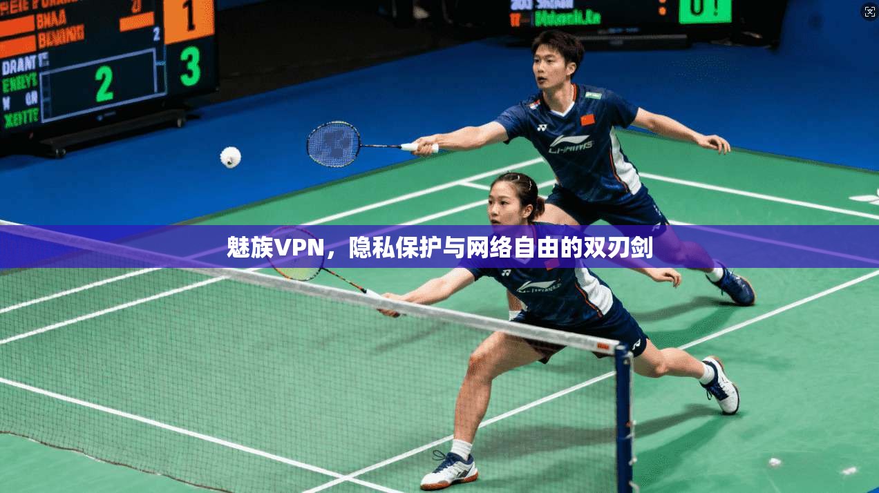 魅族VPN,隐私保护与网络自由的双刃剑 魅族VPN,隐私保护与网络自由的双刃剑