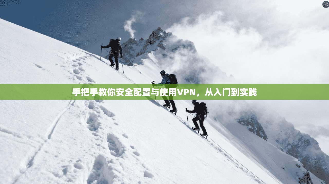 手把手教你安全配置与使用VPN，从入门到实践