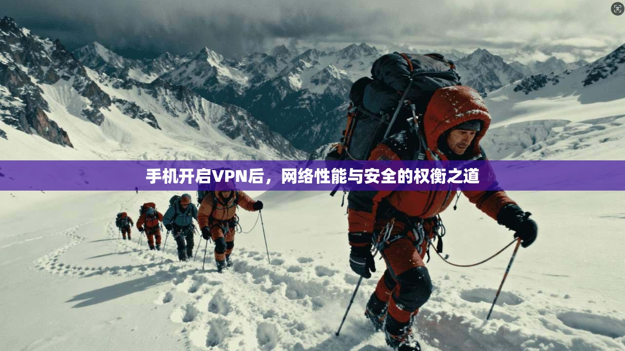 手机开启VPN后，网络性能与安全的权衡之道