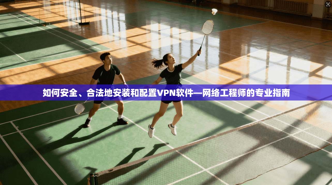 如何安全、合法地安装和配置VPN软件—网络工程师的专业指南