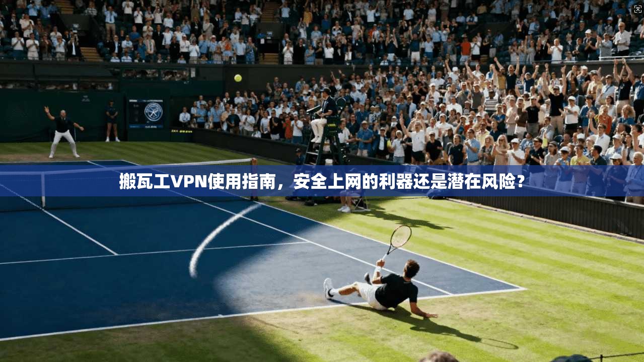 搬瓦工VPN使用指南，安全上网的利器还是潜在风险？