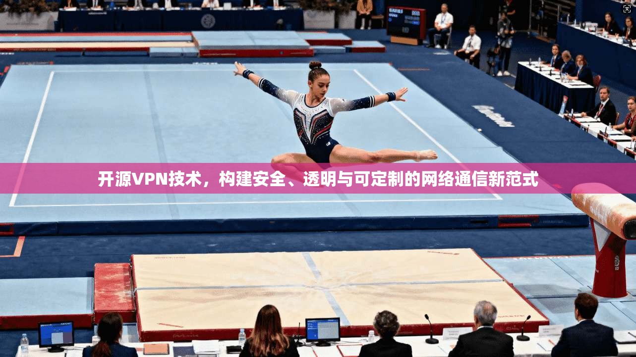 开源VPN技术，构建安全、透明与可定制的网络通信新范式