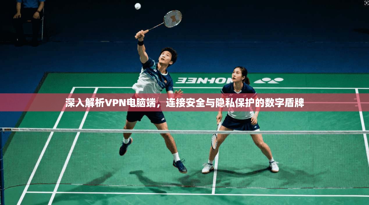 深入解析VPN电脑端,连接安全与隐私保护的数字盾牌 深入解析VPN电脑端,连接安全与隐私保护的数字盾牌