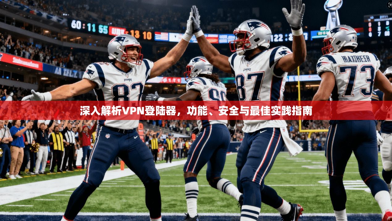 深入解析VPN登陆器，功能、安全与最佳实践指南