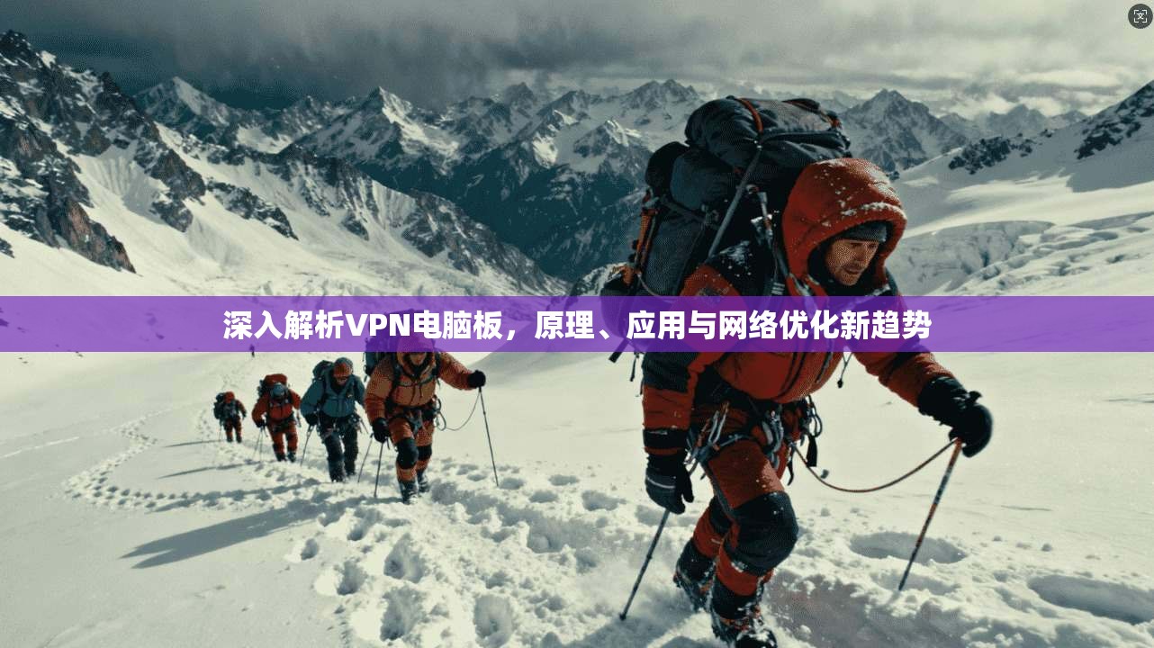 深入解析VPN电脑板,原理、应用与网络优化新趋势 深入解析VPN电脑板,原理、应用与网络优化新趋势
