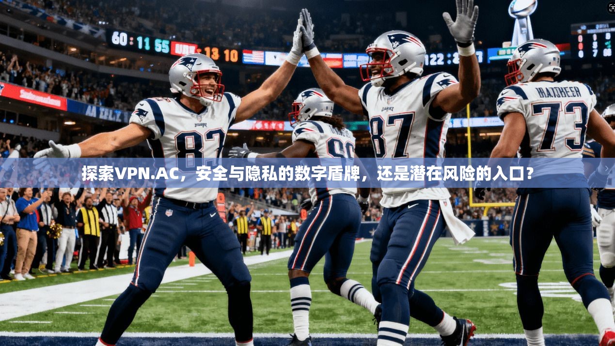 探索VPN.AC，安全与隐私的数字盾牌，还是潜在风险的入口？