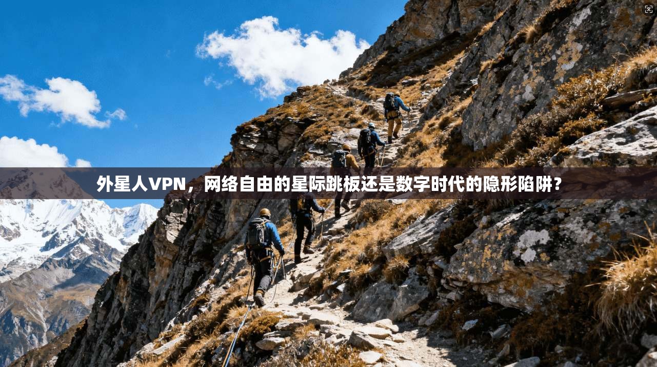 外星人VPN，网络自由的星际跳板还是数字时代的隐形陷阱？