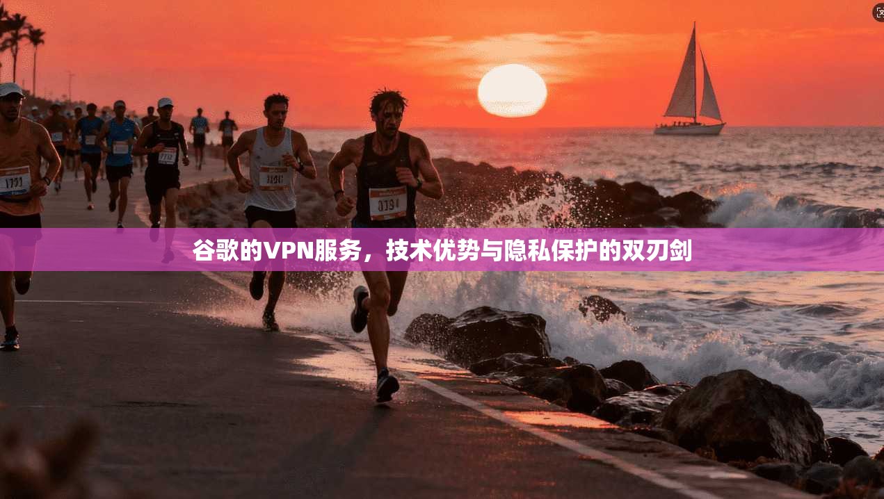 谷歌的VPN服务，技术优势与隐私保护的双刃剑
