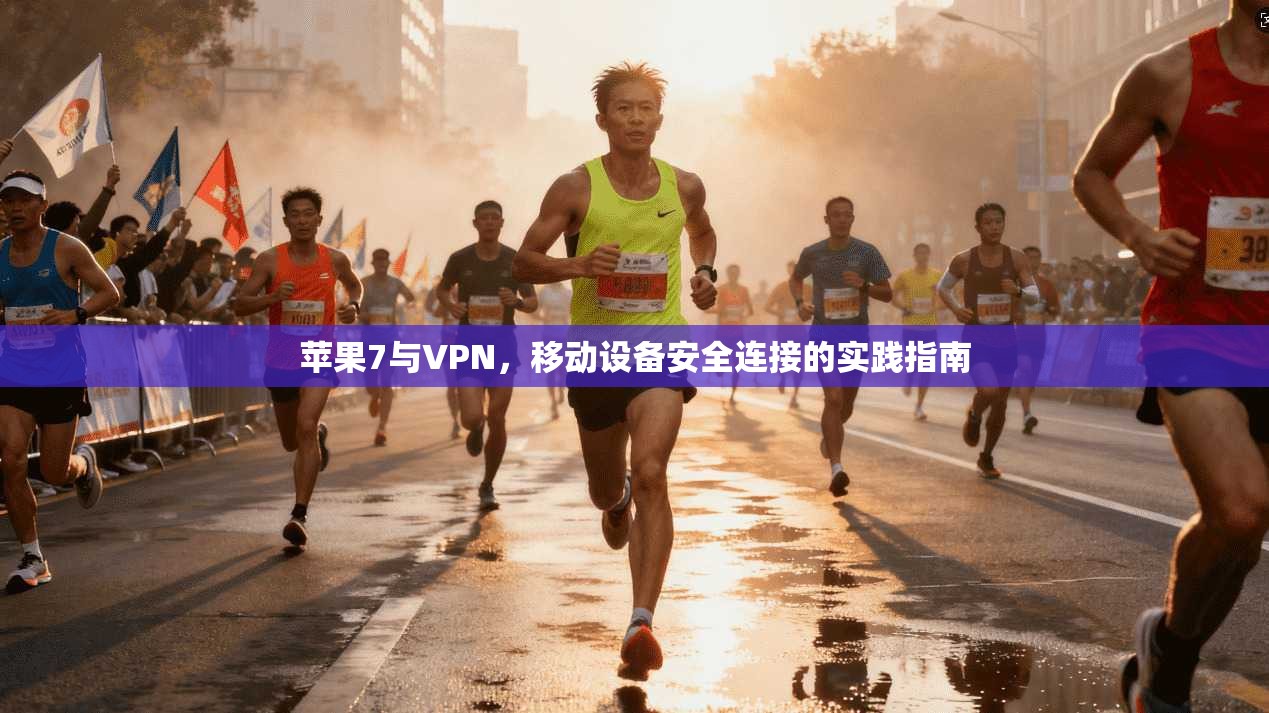 苹果7与VPN，移动设备安全连接的实践指南