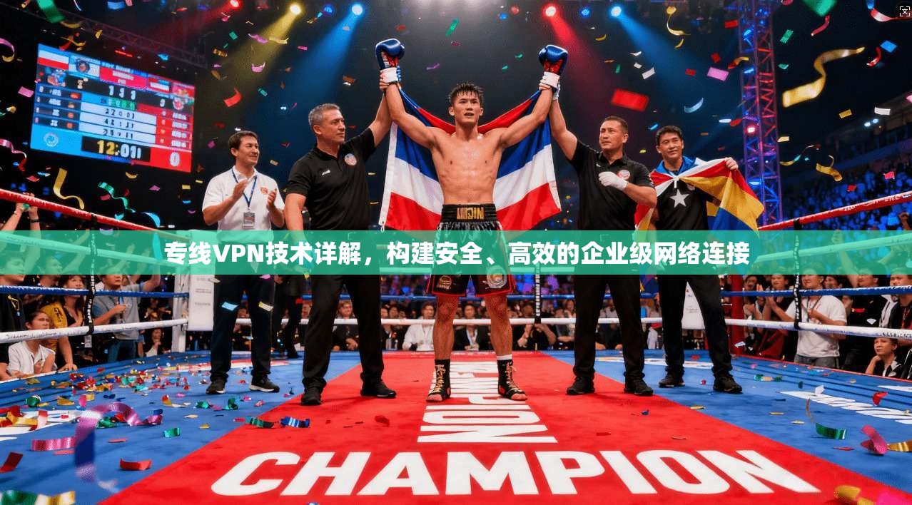 专线VPN技术详解，构建安全、高效的企业级网络连接