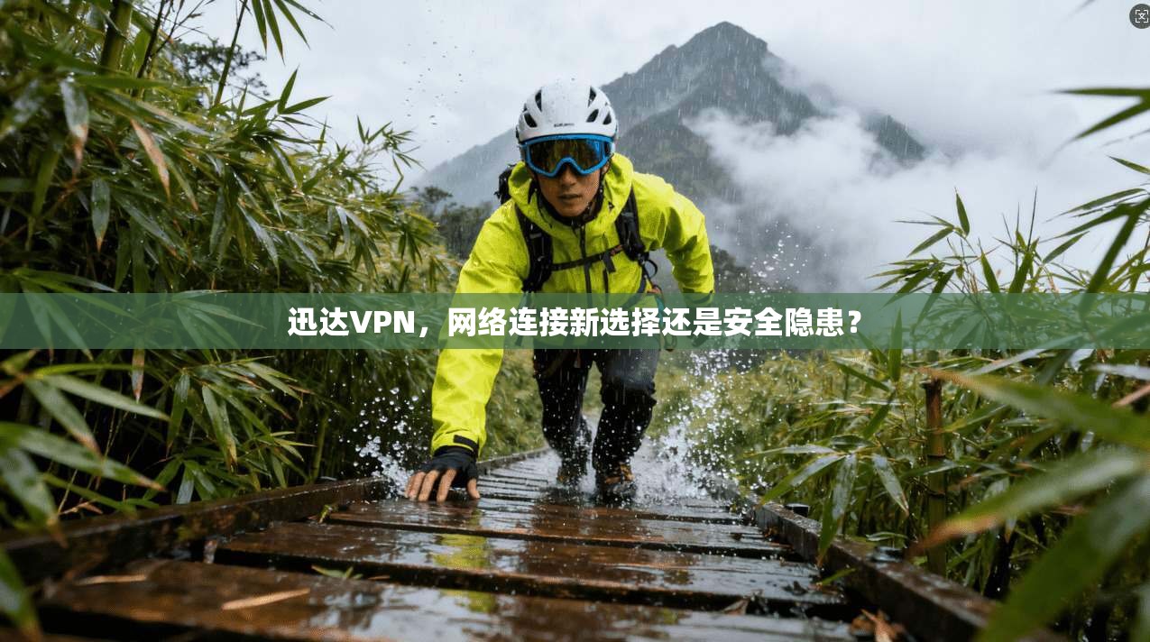 迅达VPN,网络连接新选择还是安全隐患? 迅达VPN,网络连接新选择还是安全隐患?