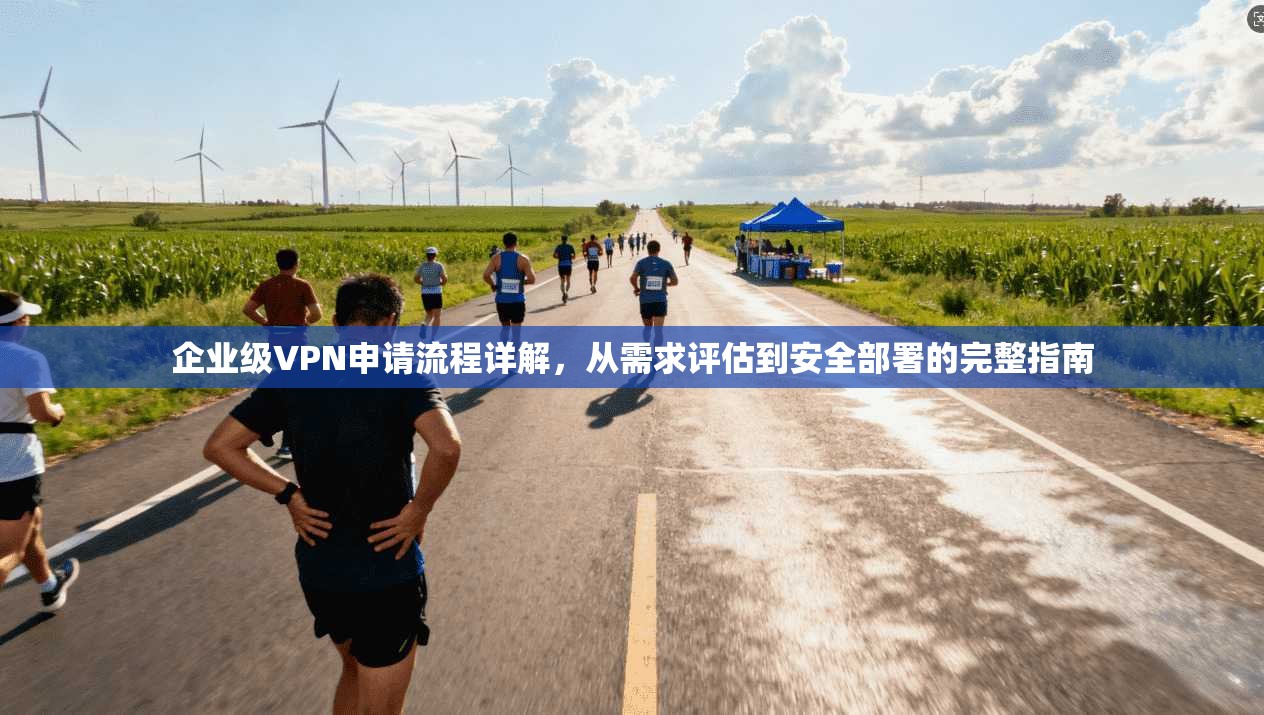 企业级VPN申请流程详解，从需求评估到安全部署的完整指南