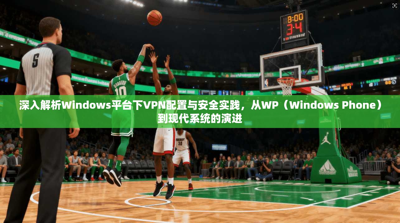 深入解析Windows平台下VPN配置与安全实践，从WP（Windows Phone）到现代系统的演进