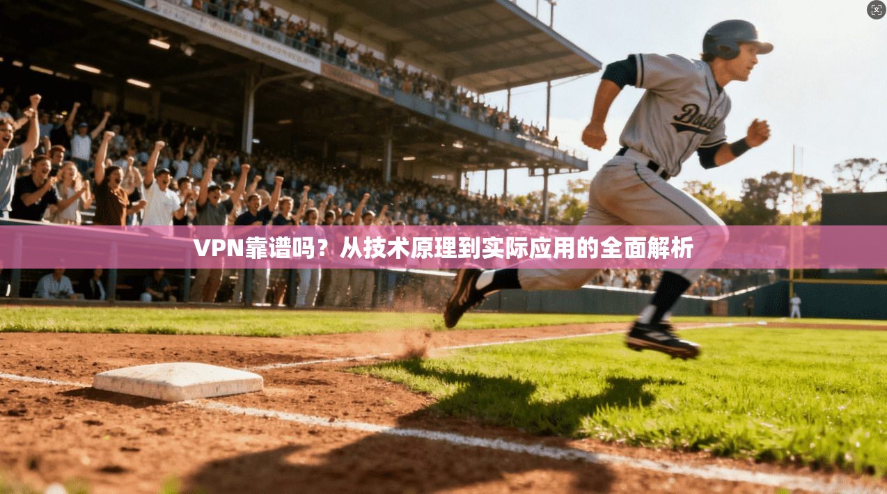 VPN靠谱吗?从技术原理到实际应用的全面解析 VPN靠谱吗?从技术原理到实际应用的全面解析
