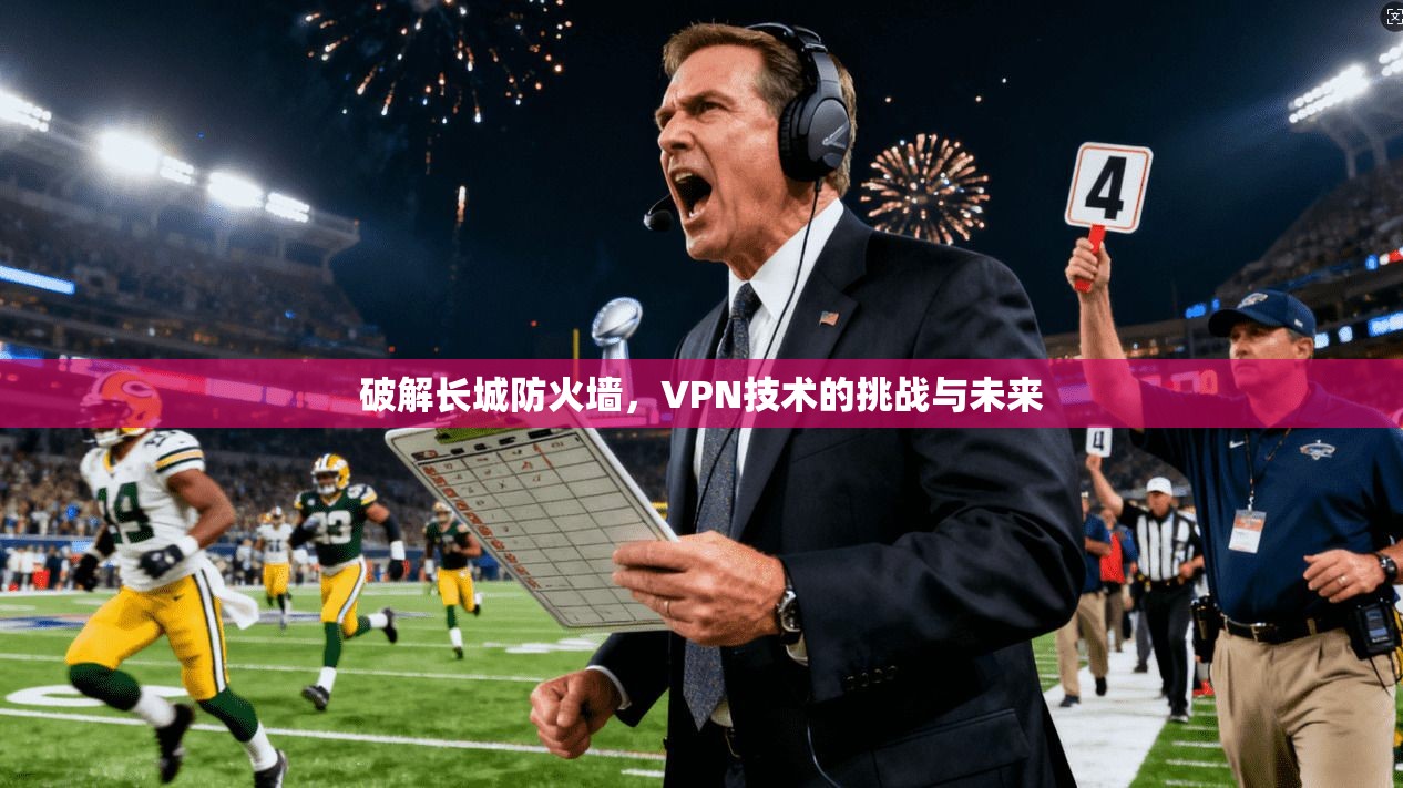 破解长城防火墙，VPN技术的挑战与未来