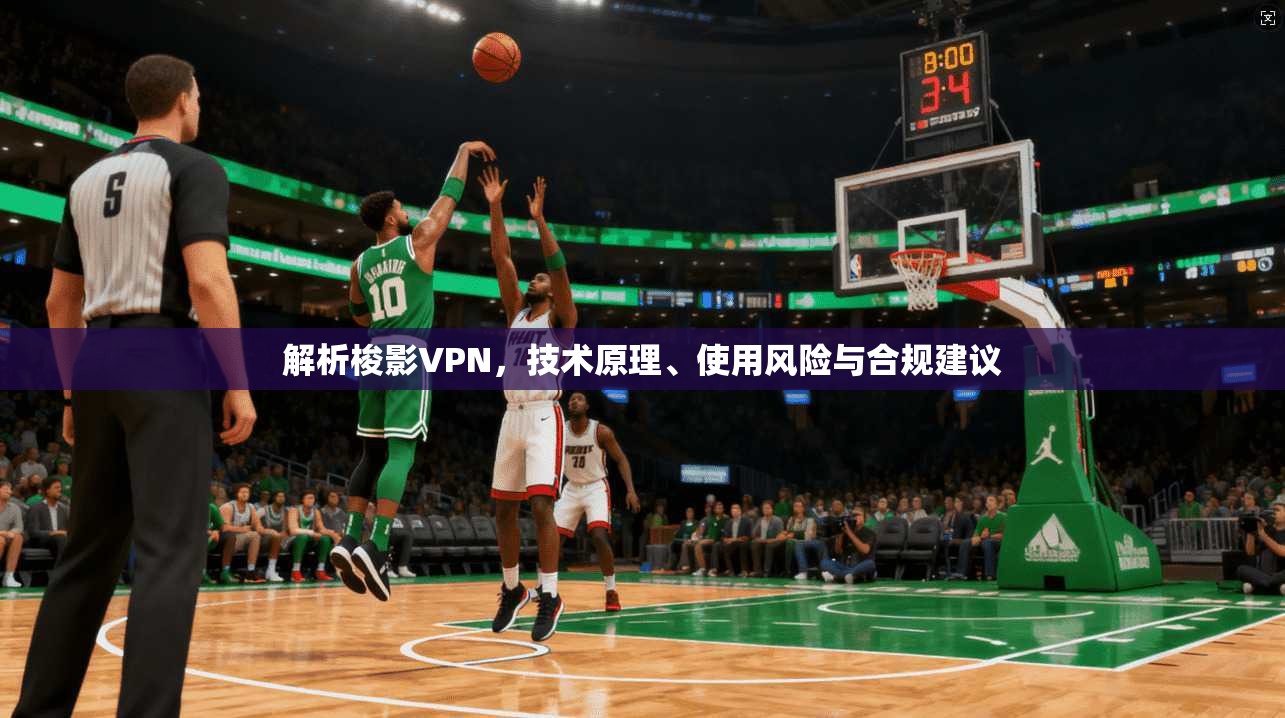 解析梭影VPN，技术原理、使用风险与合规建议