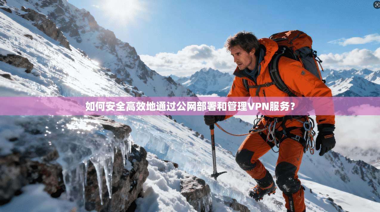如何安全高效地通过公网部署和管理VPN服务？